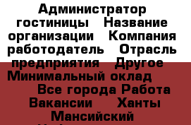 Администратор гостиницы › Название организации ­ Компания-работодатель › Отрасль предприятия ­ Другое › Минимальный оклад ­ 22 000 - Все города Работа » Вакансии   . Ханты-Мансийский,Нефтеюганск г.